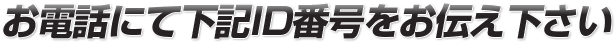 お電話にて下記ID番号をお伝え下さい